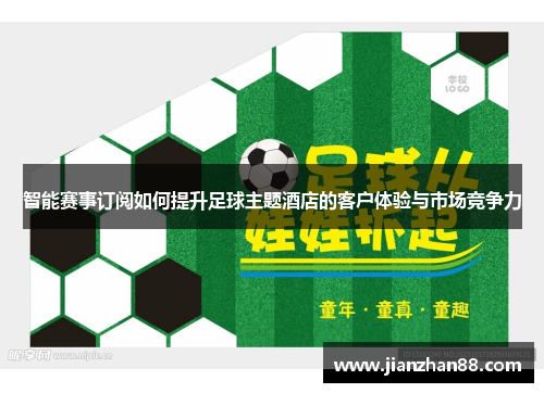 智能赛事订阅如何提升足球主题酒店的客户体验与市场竞争力